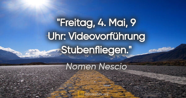 Nomen Nescio Zitat: "Freitag, 4. Mai, 9 Uhr: Videovorführung "Stubenfliegen"."