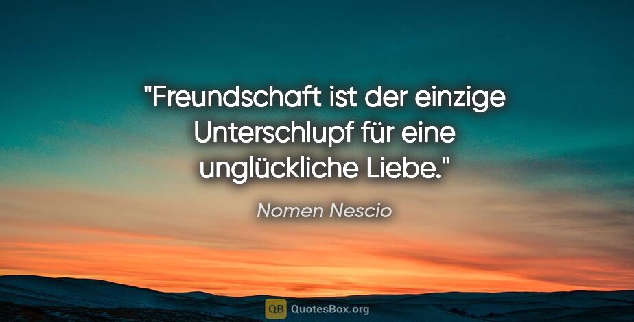 Nomen Nescio Zitat: "Freundschaft ist der einzige Unterschlupf für eine..."