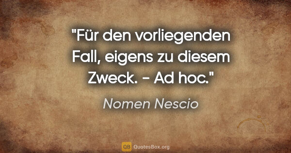 Nomen Nescio Zitat: "Für den vorliegenden Fall, eigens zu diesem Zweck. - Ad hoc."