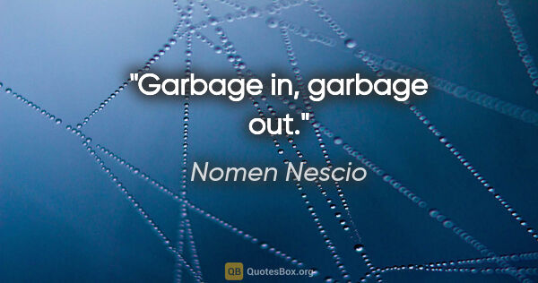 Nomen Nescio Zitat: "Garbage in, garbage out."