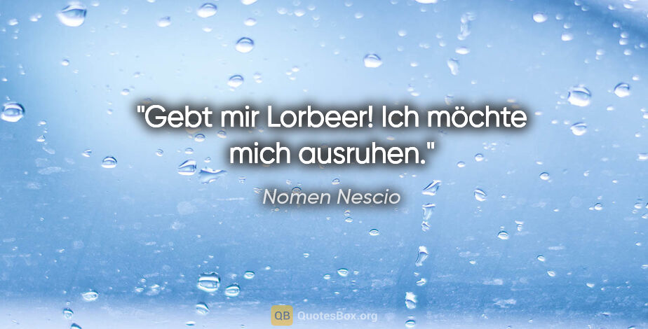 Nomen Nescio Zitat: "Gebt mir Lorbeer! Ich möchte mich ausruhen."