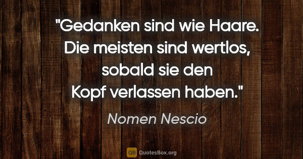 Nomen Nescio Zitat: "Gedanken sind wie Haare. Die meisten sind wertlos, sobald sie..."