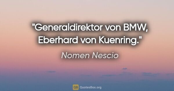 Nomen Nescio Zitat: "Generaldirektor von BMW, Eberhard von Kuenring."