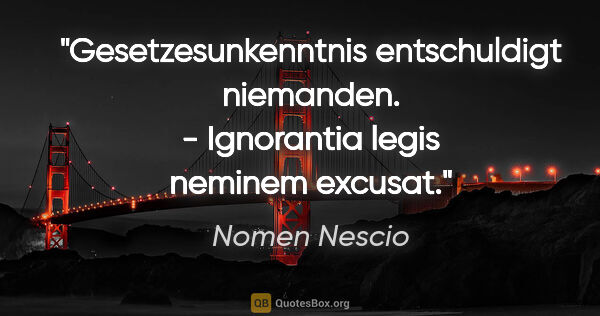 Nomen Nescio Zitat: "Gesetzesunkenntnis entschuldigt niemanden. - Ignorantia legis..."