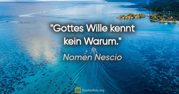 Nomen Nescio Zitat: "Gottes Wille kennt kein Warum."