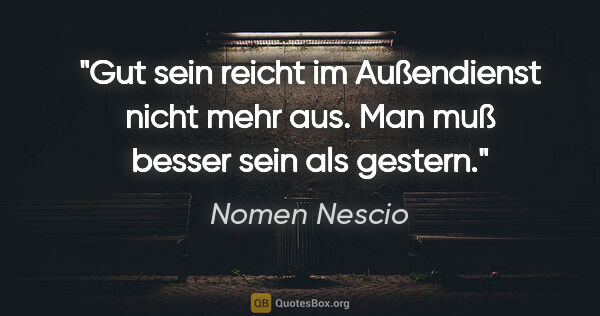 Nomen Nescio Zitat: "Gut sein reicht im Außendienst nicht mehr aus. Man muß besser..."