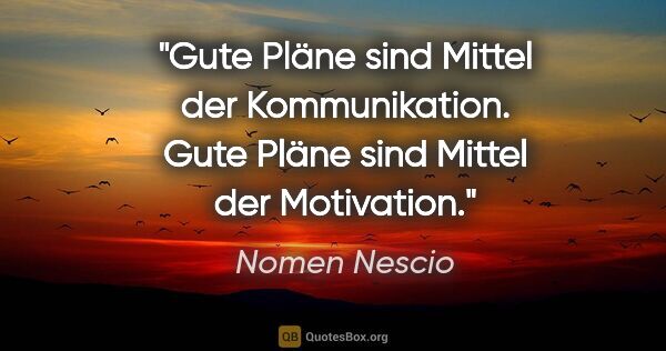 Nomen Nescio Zitat: "Gute Pläne sind Mittel der Kommunikation. Gute Pläne sind..."