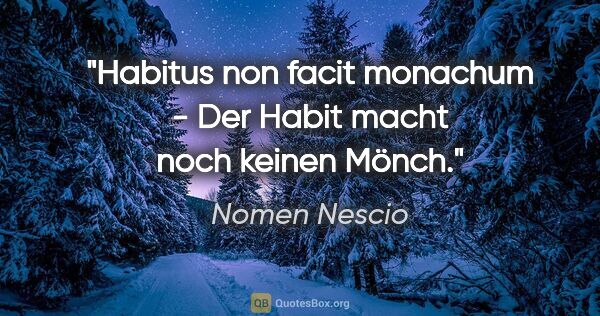 Nomen Nescio Zitat: "Habitus non facit monachum - Der Habit macht noch keinen Mönch."