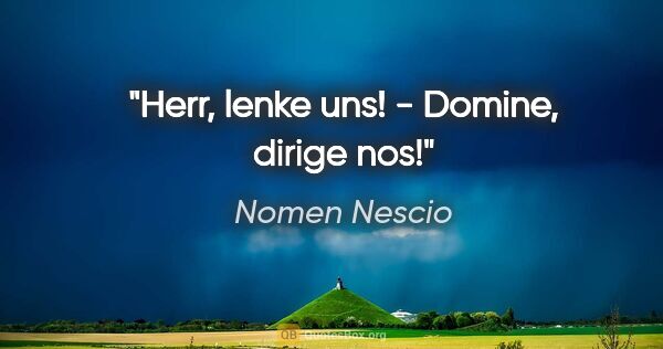 Nomen Nescio Zitat: "Herr, lenke uns! - Domine, dirige nos!"