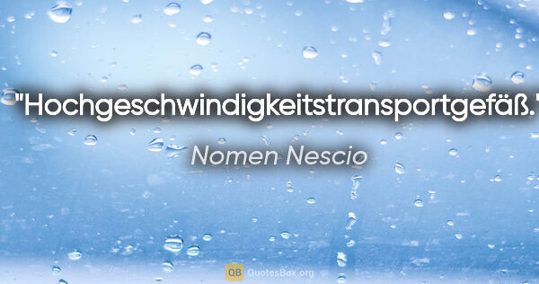 Nomen Nescio Zitat: "Hochgeschwindigkeitstransportgefäß."