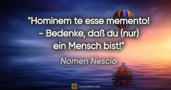 Nomen Nescio Zitat: "Hominem te esse memento! - Bedenke, daß du (nur) ein Mensch bist!"