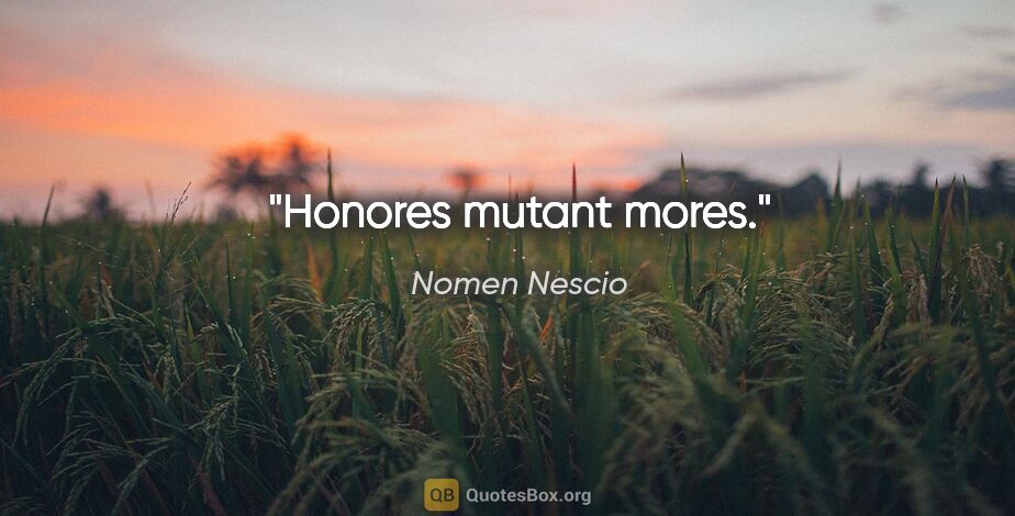 Nomen Nescio Zitat: "Honores mutant mores."