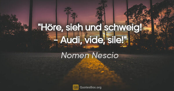 Nomen Nescio Zitat: "Höre, sieh und schweig! - Audi, vide, sile!"