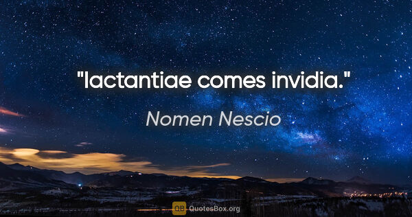 Nomen Nescio Zitat: "Iactantiae comes invidia."