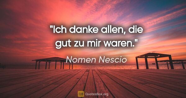 Nomen Nescio Zitat: "Ich danke allen, die gut zu mir waren."