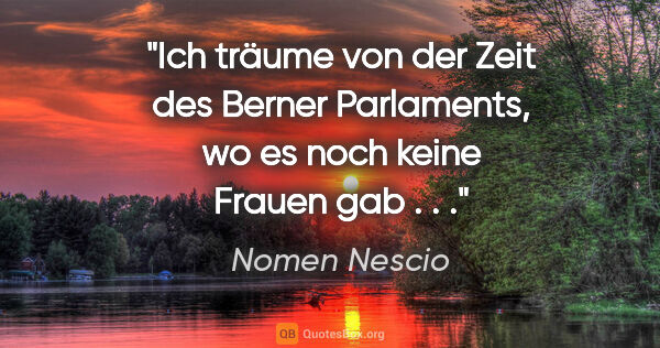 Nomen Nescio Zitat: "Ich träume von der Zeit des Berner Parlaments, wo es noch..."