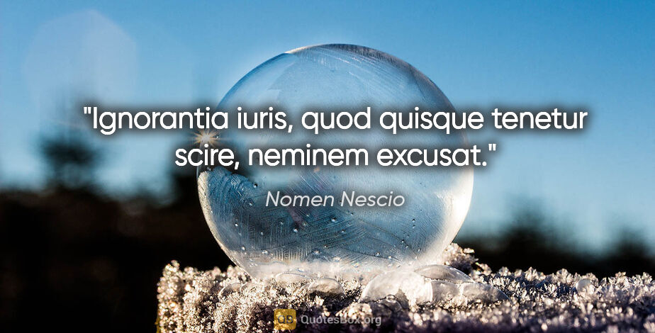 Nomen Nescio Zitat: "Ignorantia iuris, quod quisque tenetur scire, neminem excusat."