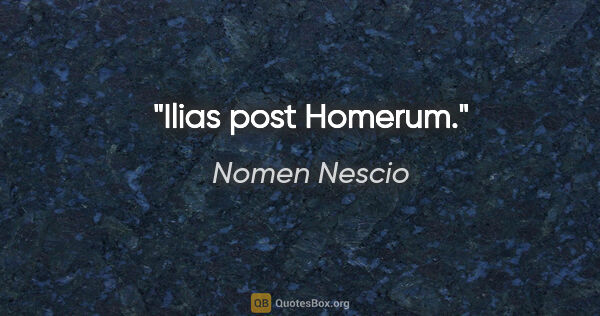 Nomen Nescio Zitat: "Ilias post Homerum."