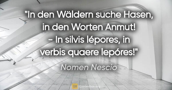 Nomen Nescio Zitat: "In den Wäldern suche Hasen, in den Worten Anmut! - In silvis..."