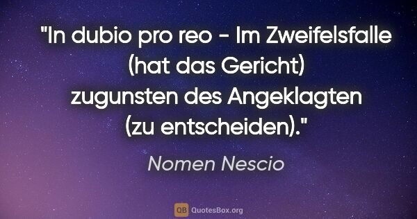 Nomen Nescio Zitat: "In dubio pro reo - Im Zweifelsfalle (hat das Gericht)..."