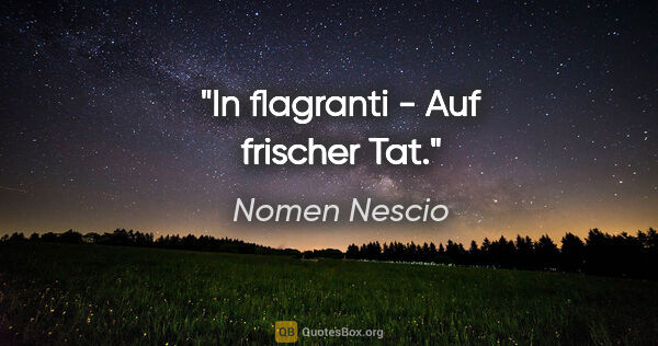 Nomen Nescio Zitat: "In flagranti - Auf frischer Tat."