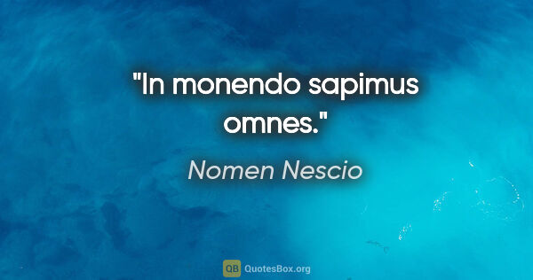 Nomen Nescio Zitat: "In monendo sapimus omnes."