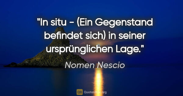 Nomen Nescio Zitat: "In situ - (Ein Gegenstand befindet sich) in seiner..."