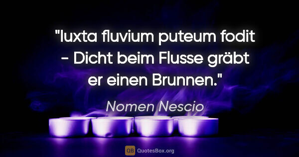 Nomen Nescio Zitat: "Iuxta fluvium puteum fodit - Dicht beim Flusse gräbt er einen..."