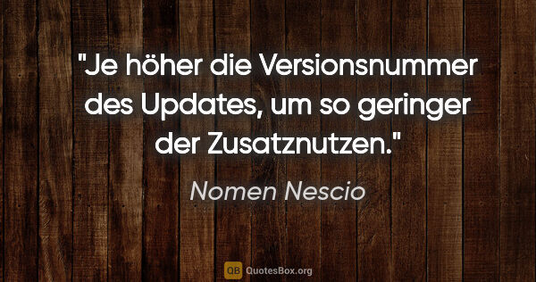 Nomen Nescio Zitat: "Je höher die Versionsnummer des Updates, um so geringer der..."