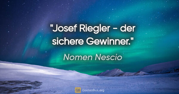 Nomen Nescio Zitat: "Josef Riegler - der sichere Gewinner."