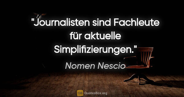 Nomen Nescio Zitat: "Journalisten sind Fachleute für aktuelle Simplifizierungen."