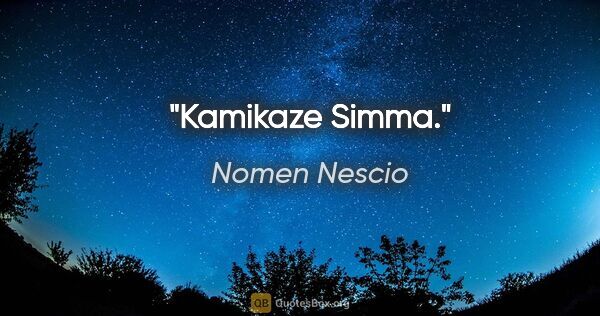 Nomen Nescio Zitat: "Kamikaze Simma."