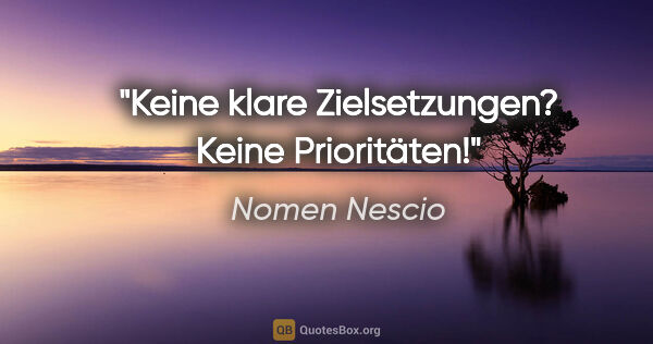 Nomen Nescio Zitat: "Keine klare Zielsetzungen? Keine Prioritäten!"