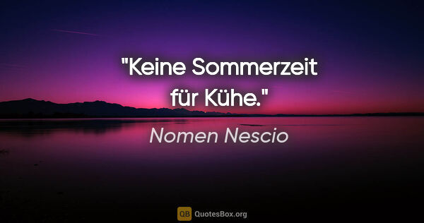 Nomen Nescio Zitat: "Keine Sommerzeit für Kühe."
