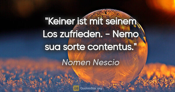 Nomen Nescio Zitat: "Keiner ist mit seinem Los zufrieden. - Nemo sua sorte contentus."
