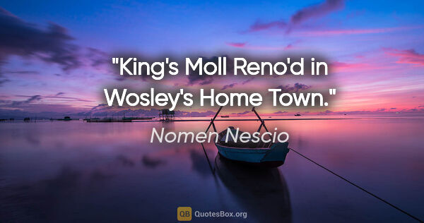 Nomen Nescio Zitat: "King's Moll Reno'd in Wosley's Home Town."