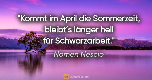 Nomen Nescio Zitat: "Kommt im April die Sommerzeit, bleibt´s länger hell für..."