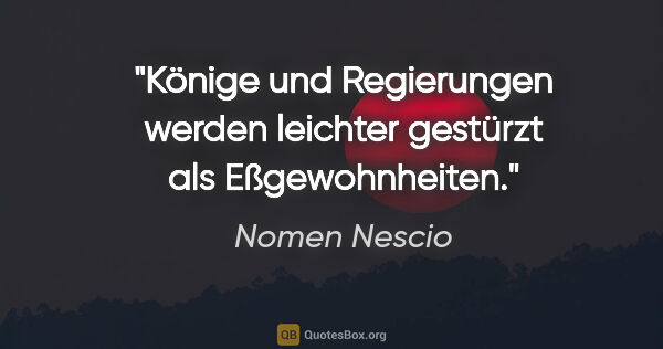 Nomen Nescio Zitat: "Könige und Regierungen werden leichter gestürzt als..."