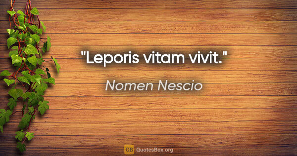 Nomen Nescio Zitat: "Leporis vitam vivit."