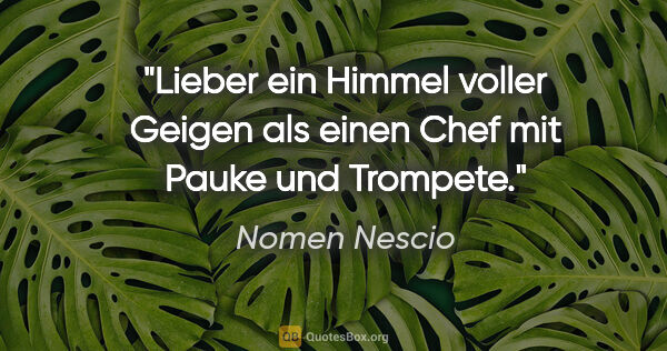 Nomen Nescio Zitat: "Lieber ein Himmel voller Geigen als einen Chef mit Pauke und..."