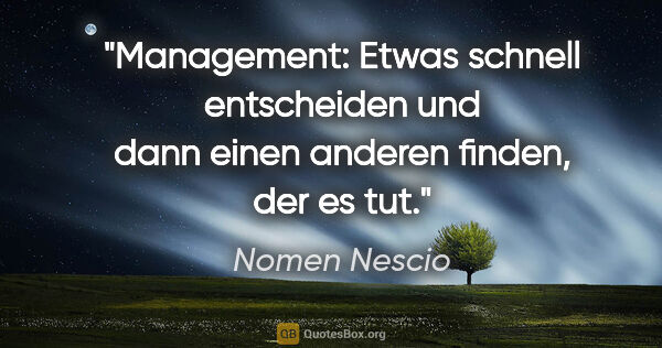 Nomen Nescio Zitat: "Management: Etwas schnell entscheiden und dann einen anderen..."