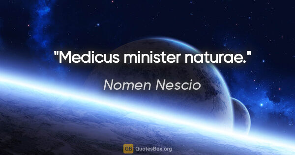 Nomen Nescio Zitat: "Medicus minister naturae."