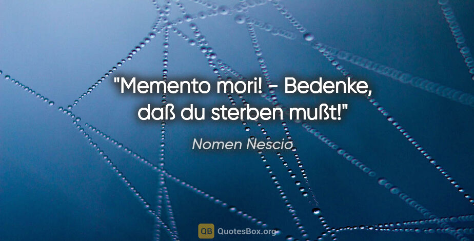Nomen Nescio Zitat: "Memento mori! - Bedenke, daß du sterben mußt!"