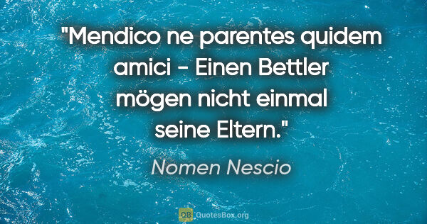 Nomen Nescio Zitat: "Mendico ne parentes quidem amici - Einen Bettler mögen nicht..."
