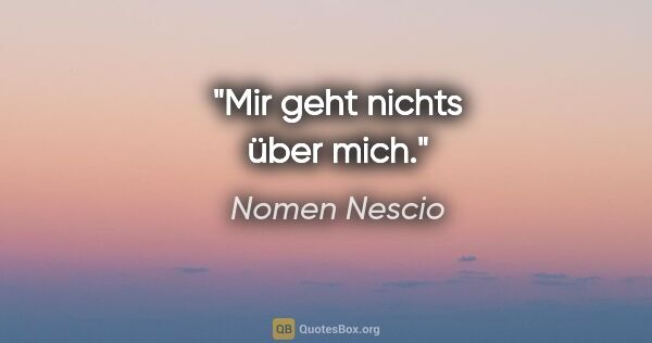 Nomen Nescio Zitat: "Mir geht nichts über mich."