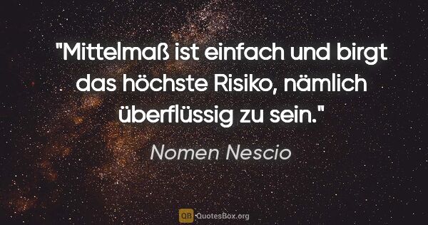 Nomen Nescio Zitat: "Mittelmaß ist einfach und birgt das höchste Risiko, nämlich..."