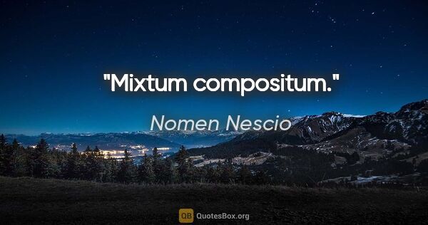 Nomen Nescio Zitat: "Mixtum compositum."