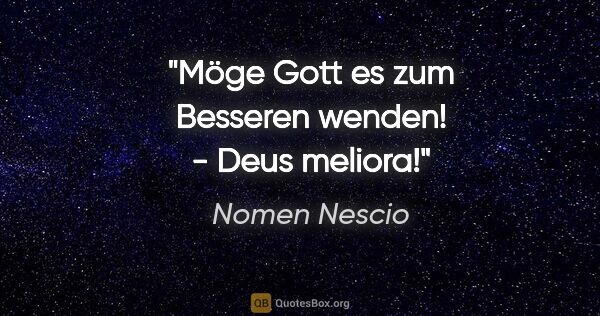 Nomen Nescio Zitat: "Möge Gott es zum Besseren wenden! - Deus meliora!"