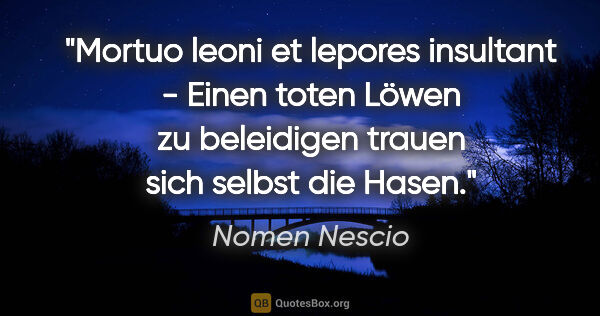 Nomen Nescio Zitat: "Mortuo leoni et lepores insultant - Einen toten Löwen zu..."