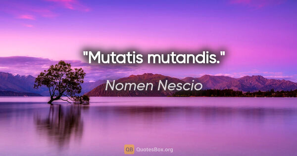 Nomen Nescio Zitat: "Mutatis mutandis."